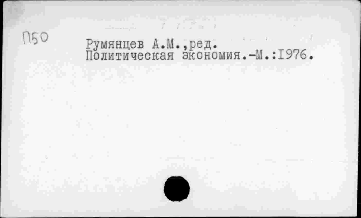 ﻿ПБО
Румянцев А.М.,ред.
Политическая экономия.-М.:1976.